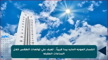 انكسار الموجة الحارة يبدأ قريباً.. تعرف على توقعات الطقس خلال الساعات المقبلة